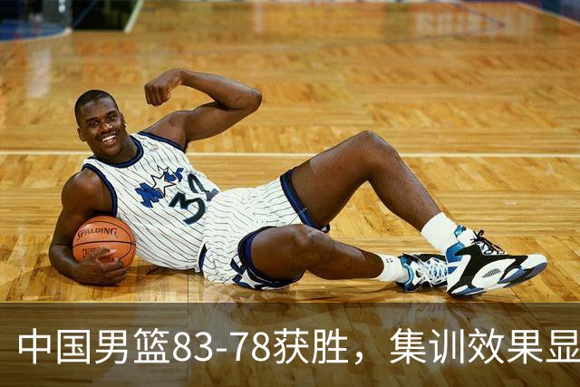 中国男篮83-78获胜，集训效果显著，两大进步明显，评分出炉：焦伯乔9.7分郭士强2.9分